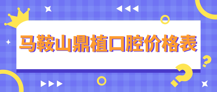 馬鞍山鼎植口腔價(jià)格表
