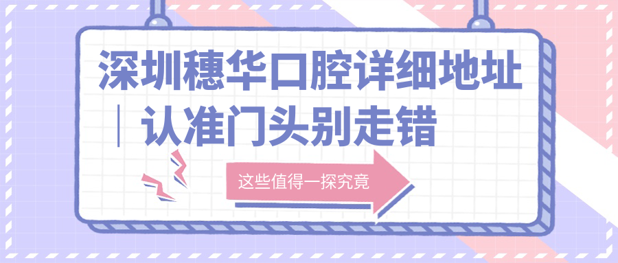 深圳穗华口腔详细地址｜认准门头别走错