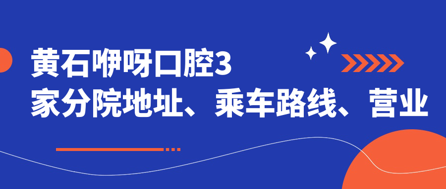 黃石咿呀口腔3家分院地址、乘車(chē)路線(xiàn)、營(yíng)業(yè)時(shí)間及預約掛號