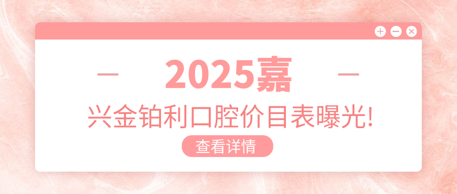 2025嘉興金鉑利口腔價(jià)目表曝光!