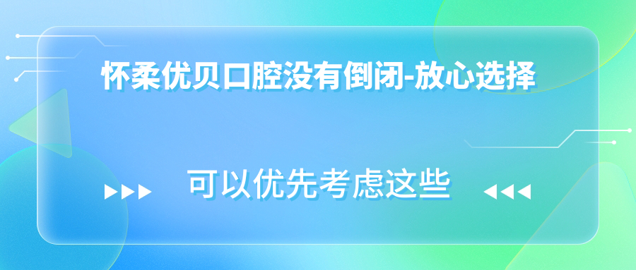 懷柔優(yōu)貝口腔沒(méi)有倒閉-放心選擇