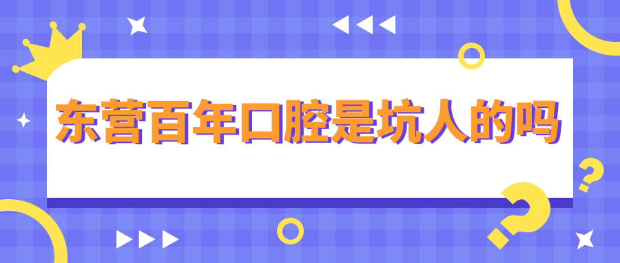 東營(yíng)百年口腔是坑人的嗎