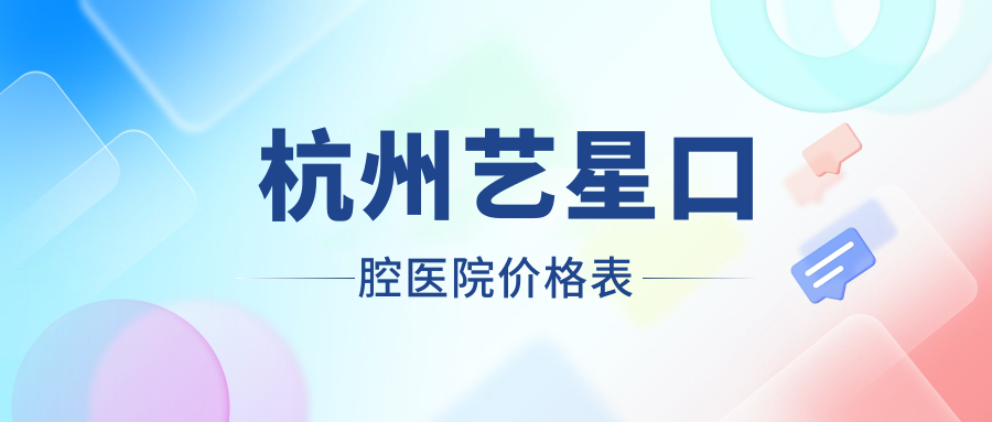  杭州藝星口腔醫院價(jià)格表