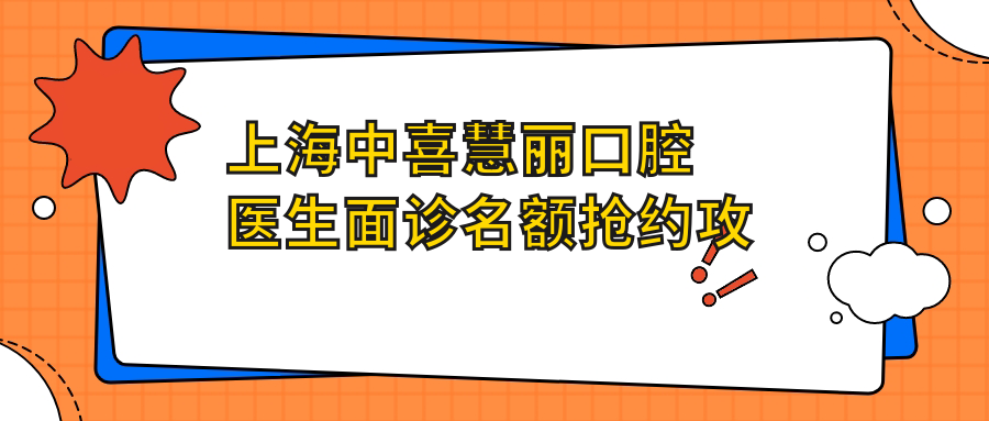 上海中喜慧麗口腔醫生面診名額搶約攻略