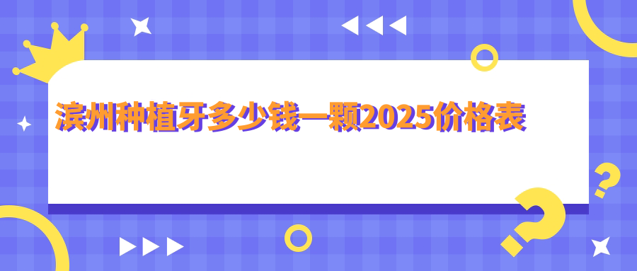 濱州種植牙多少錢(qián)一顆2025價(jià)格表