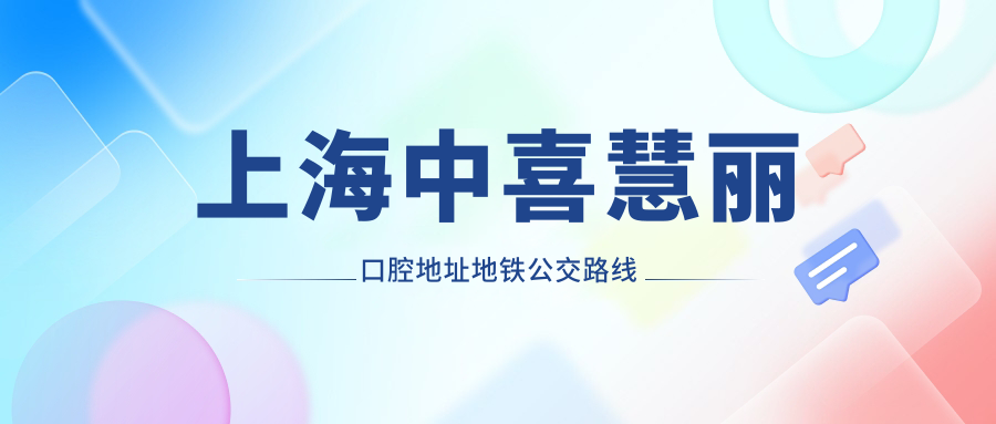 上海中喜慧麗口腔地址地鐵公交路線(xiàn)