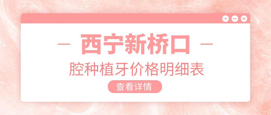 西寧新橋口腔種植牙價(jià)格明細表