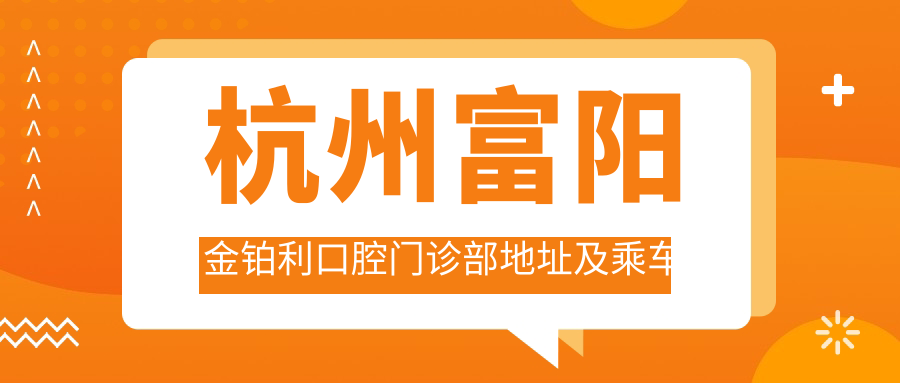 杭州富陽(yáng)金鉑利口腔門(mén)診部地址及乘車(chē)路線(xiàn)