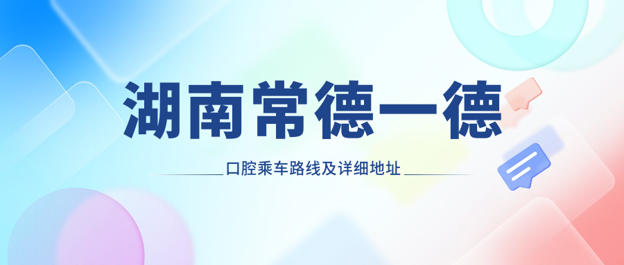 湖南常德一德口腔乘車(chē)路線(xiàn)及詳細地址指南，內含最新服務(wù)項目?jì)r(jià)格表