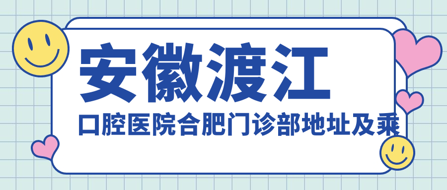 安徽渡江口腔醫院合肥門(mén)診部地址及乘車(chē)路線(xiàn)