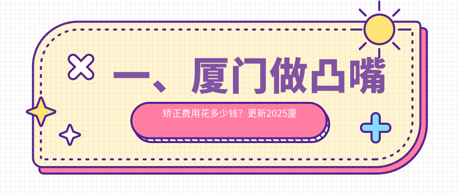 一、廈門(mén)做凸嘴矯正費用花多少錢(qián)？更新2025廈門(mén)凸嘴矯正價(jià)格表