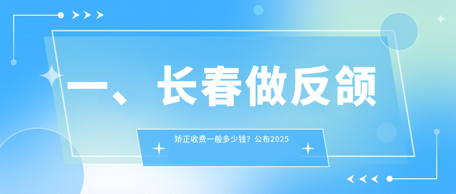 一、長(cháng)春做反頜矯正收費一般多少錢(qián)？公布2025長(cháng)春反頜矯正價(jià)目表