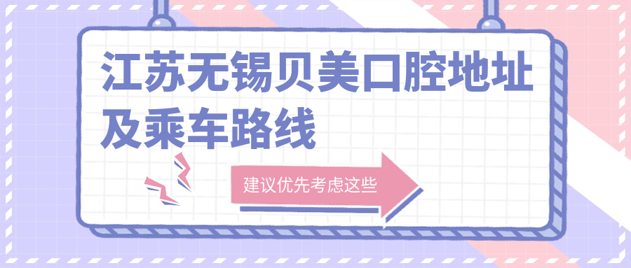 江蘇無(wú)錫貝美口腔地址及乘車(chē)路線(xiàn)