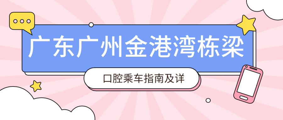 廣東廣州金港灣棟梁口腔乘車(chē)指南及詳細地址一覽