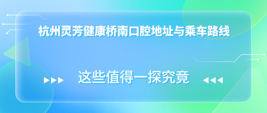 杭州靈芳健康橋南口腔地址與乘車(chē)路線(xiàn)