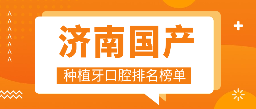 濟南國產(chǎn)種植牙口腔排名榜單