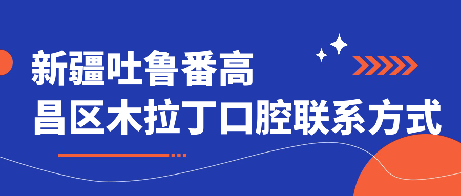 新疆吐魯番高昌區木拉丁口腔聯(lián)系方式地址詳解及項目?jì)r(jià)格表一覽