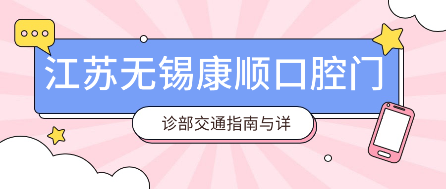 江蘇無(wú)錫康順口腔門(mén)診部交通指南與詳細地址附帶價(jià)格表查詢(xún)