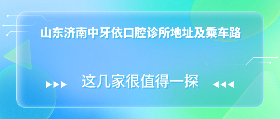 山東濟南中牙依口腔診所地址及乘車(chē)路線(xiàn)