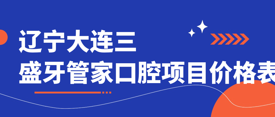 遼寧大連三盛牙管家口腔項目?jì)r(jià)格表