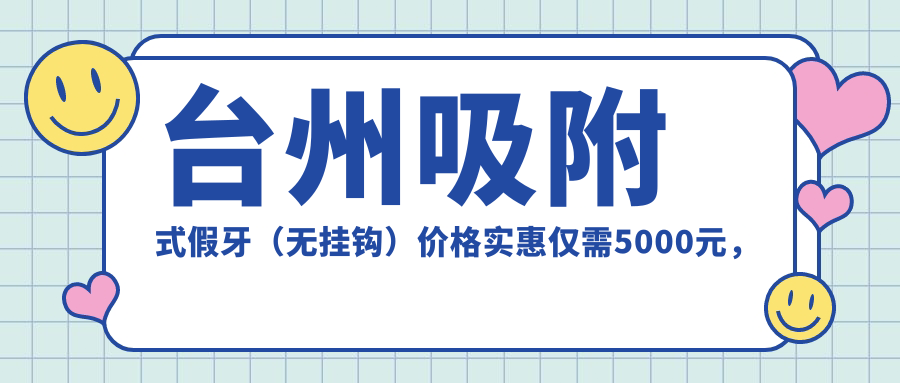 臺州吸附式假牙（無(wú)掛鉤）價(jià)格實(shí)惠僅需5000元，烤瓷牙特惠300元起