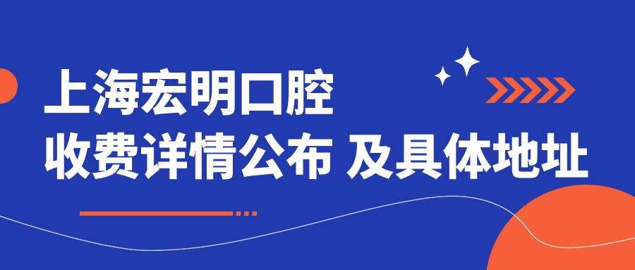 上海宏明口腔收費詳情公布 及具體地址位置一覽
