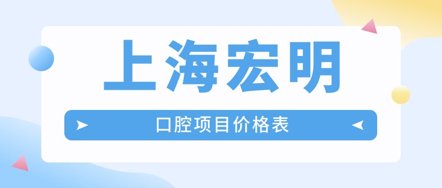 上海宏明口腔項目?jì)r(jià)格表