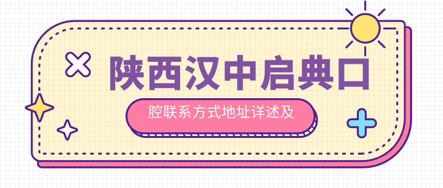 陜西漢中啟典口腔聯(lián)系方式地址詳述及最新項目?jì)r(jià)格表一覽