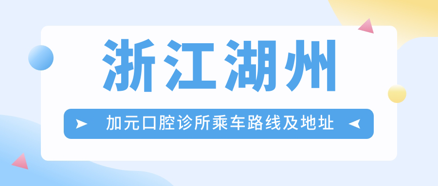 浙江湖州加元口腔診所乘車(chē)路線(xiàn)及地址指南，高性?xún)r(jià)比好口碑值得前往