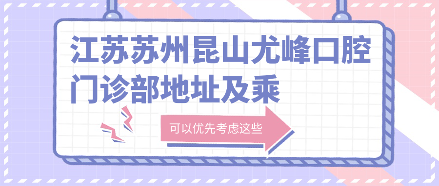 江蘇蘇州昆山尤峰口腔門(mén)診部地址及乘車(chē)路線(xiàn)