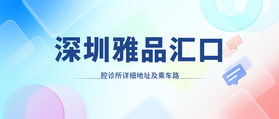 深圳雅品匯口腔診所詳細地址及乘車(chē)路線(xiàn)公布，附最新診療項目?jì)r(jià)格一覽表