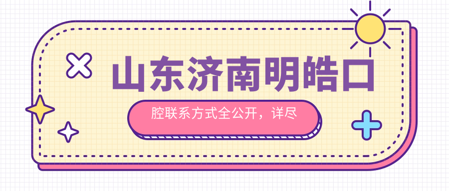 山東濟南明皓口腔聯(lián)系方式全公開(kāi)，詳盡地址信息一文覽盡
