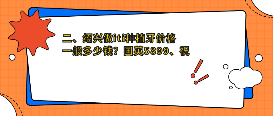 二、紹興做iti種植牙價(jià)格一般多少錢(qián)？國英5899、祝強松7188、卓雅6069