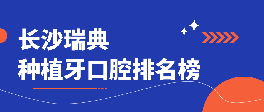 長(cháng)沙瑞典種植牙口腔排名榜