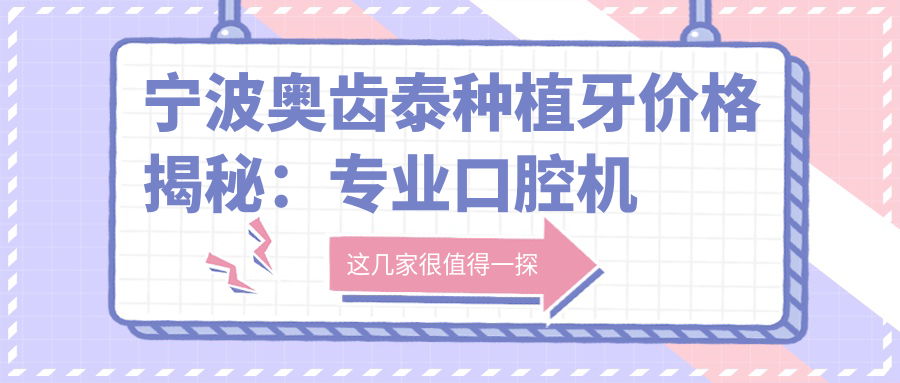 寧波奧齒泰種植牙價(jià)格揭秘：專(zhuān)業(yè)口腔機構報價(jià)僅需5500元起