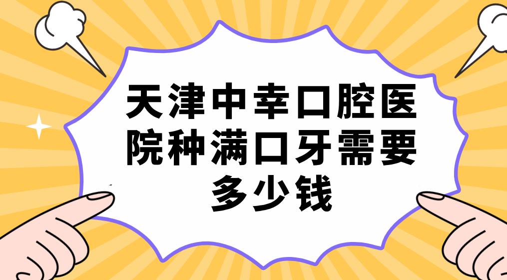 天津中幸口腔醫院種滿(mǎn)口牙需要多少錢(qián) 天津中幸口腔醫院種滿(mǎn)口牙需要多少錢(qián)