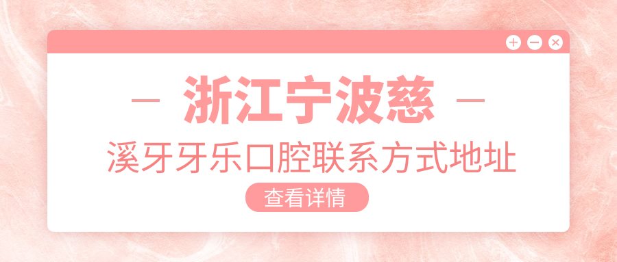 浙江寧波慈溪牙牙樂(lè )口腔聯(lián)系方式地址全解析，附上詳細服務(wù)項目?jì)r(jià)格表