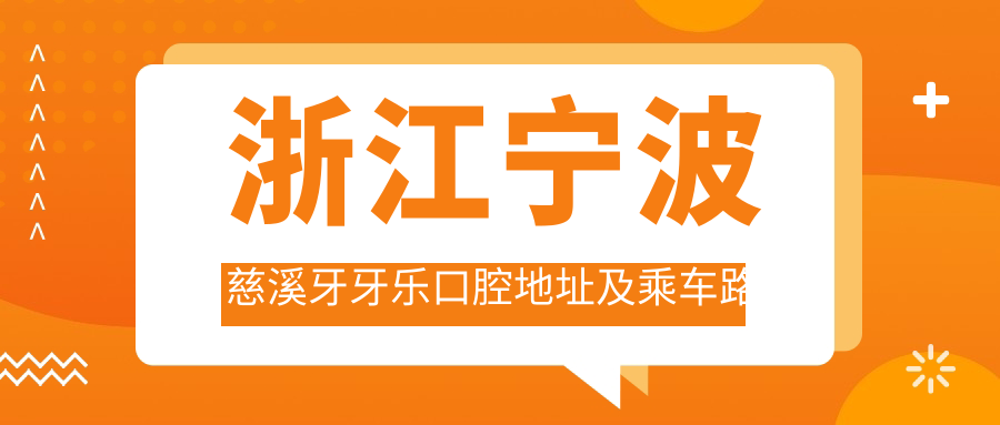 浙江寧波慈溪牙牙樂(lè )口腔地址及乘車(chē)路線(xiàn)