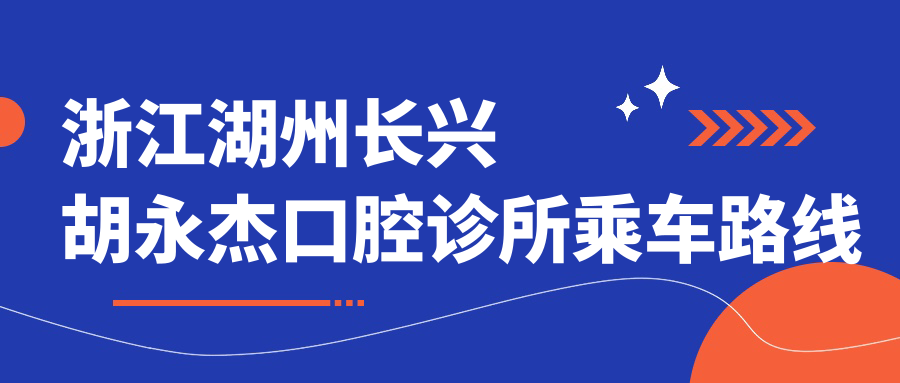 浙江湖州長(cháng)興胡永杰口腔診所乘車(chē)路線(xiàn)及地址詳解，附詳細價(jià)格表指南