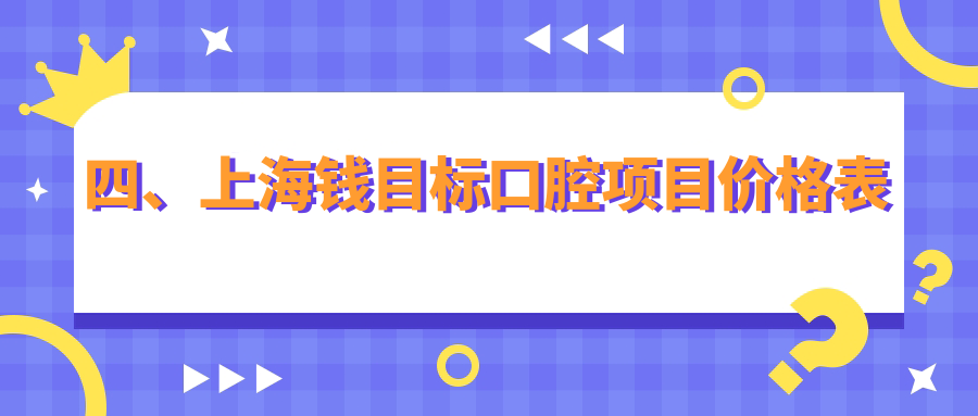 四、上海錢(qián)目標口腔項目?jì)r(jià)格表