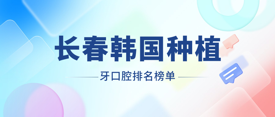長(cháng)春韓國種植牙口腔排名榜單
