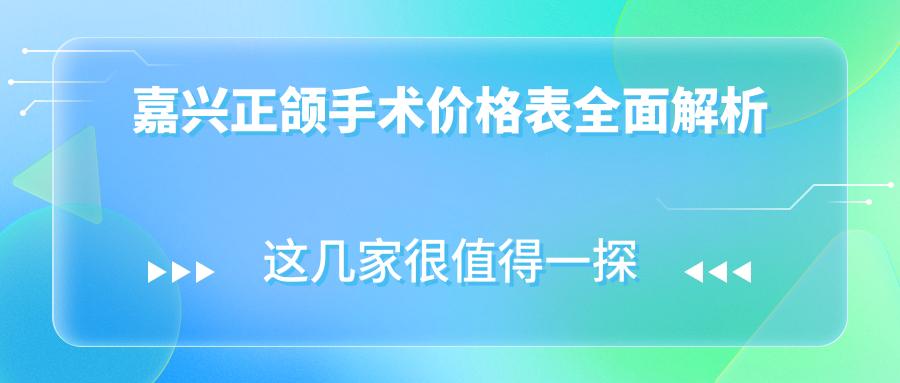 嘉興正頜手術(shù)價(jià)格表全面解析