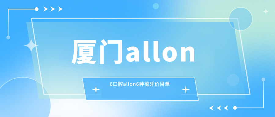 廈門(mén)allon6口腔allon6種植牙價(jià)目單