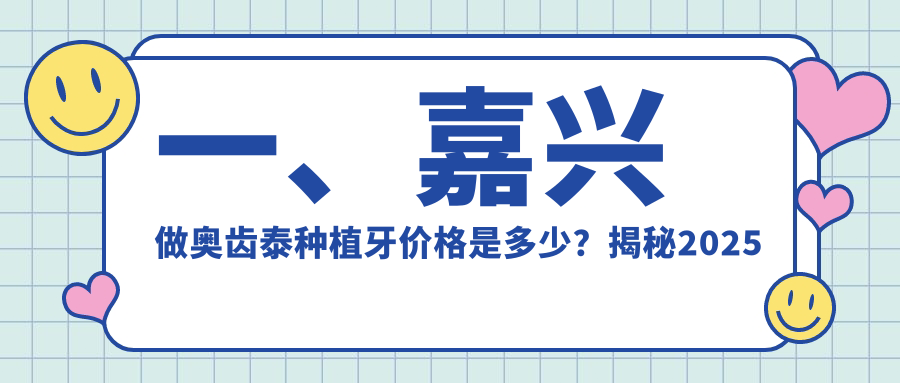 一、嘉興做奧齒泰種植牙價(jià)格是多少？揭秘2025嘉興奧齒泰種植牙價(jià)格表