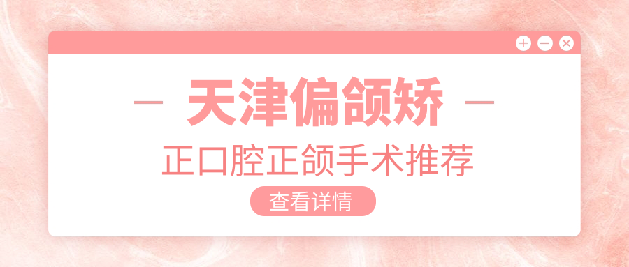 天津偏頜矯正口腔正頜手術(shù)推薦