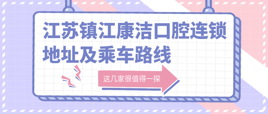江蘇鎮江康潔口腔連鎖地址及乘車(chē)路線(xiàn)