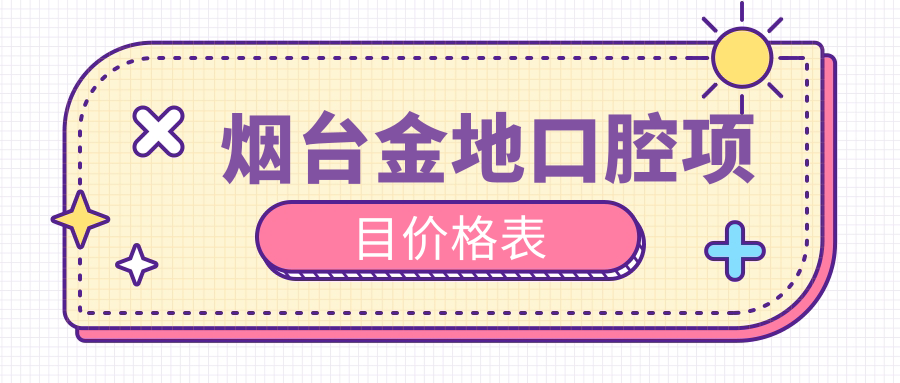 煙臺金地口腔項目?jì)r(jià)格表