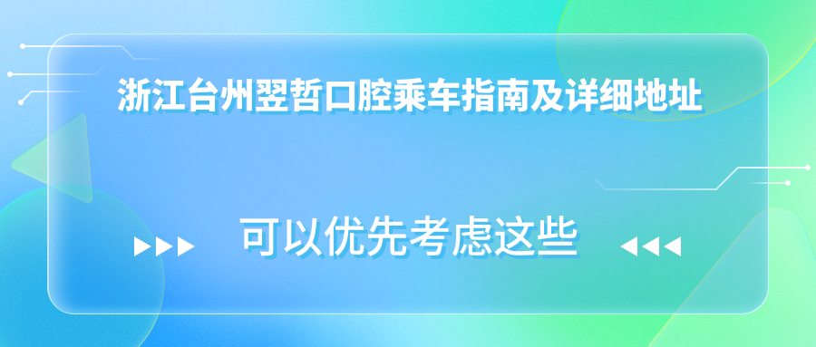 浙江臺州翌哲口腔乘車(chē)指南及詳細地址全解析