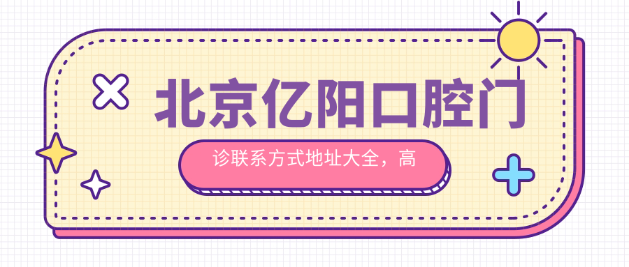 北京億陽(yáng)口腔門(mén)診聯(lián)系方式地址大全，高性?xún)r(jià)比好口碑值得推薦