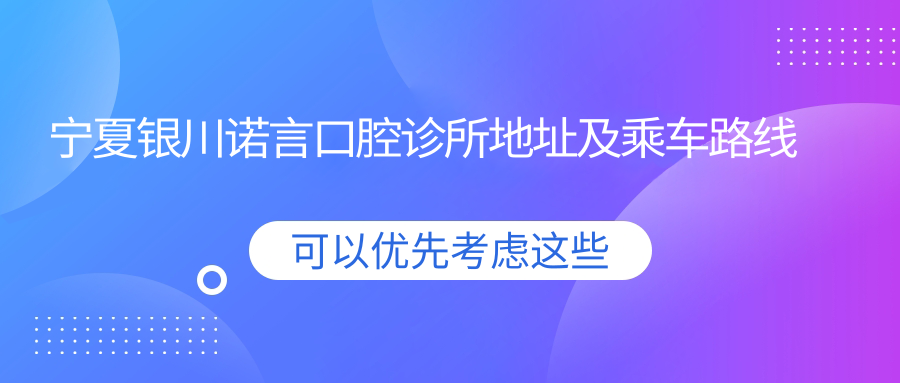 寧夏銀川諾言口腔診所地址及乘車(chē)路線(xiàn)